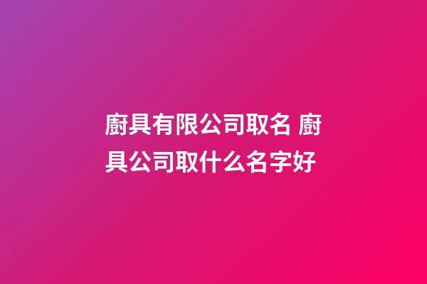 廚具有限公司取名 廚具公司取什么名字好-第1張-公司起名-玄機派
